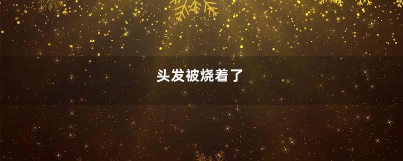 头发被烧着了