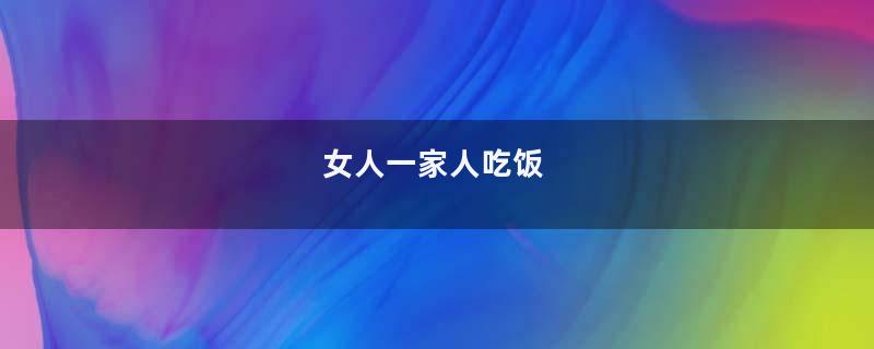 女人一家人吃饭