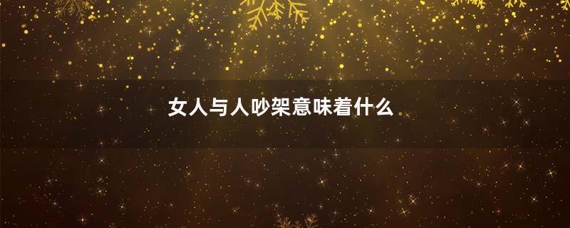 女人与人吵架意味着什么