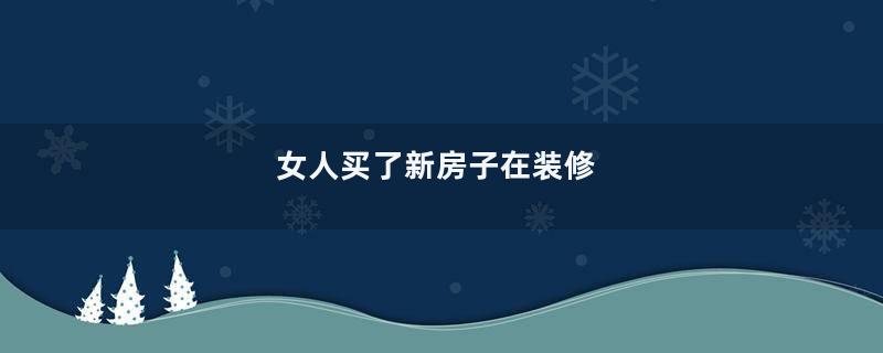 女人买了新房子在装修