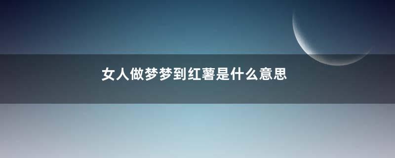 女人做梦梦到红薯是什么意思