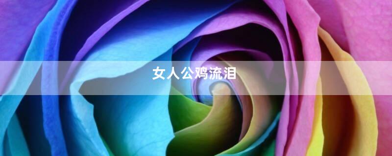 女人公鸡流泪