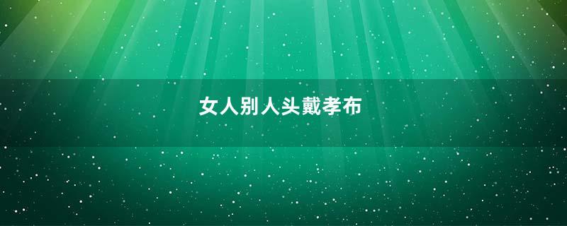 女人别人头戴孝布