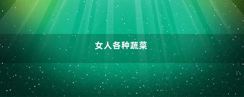 女人各种蔬菜