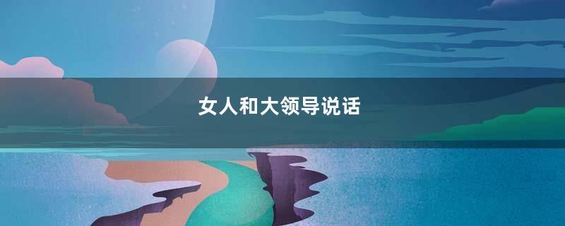 女人和大领导说话