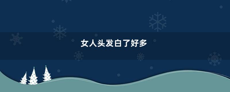 女人头发白了好多