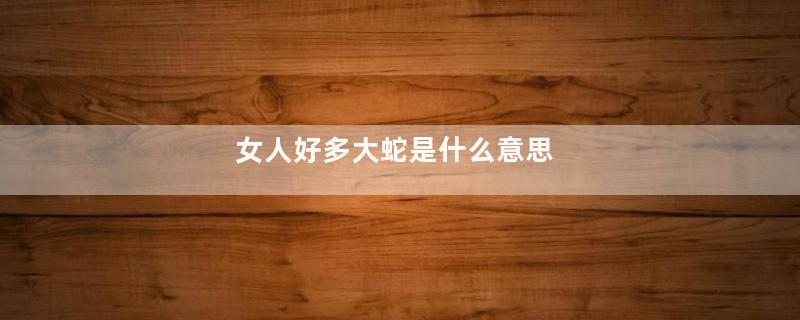 女人好多大蛇是什么意思