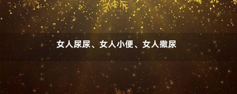 女人尿尿、女人小便、女人撒尿