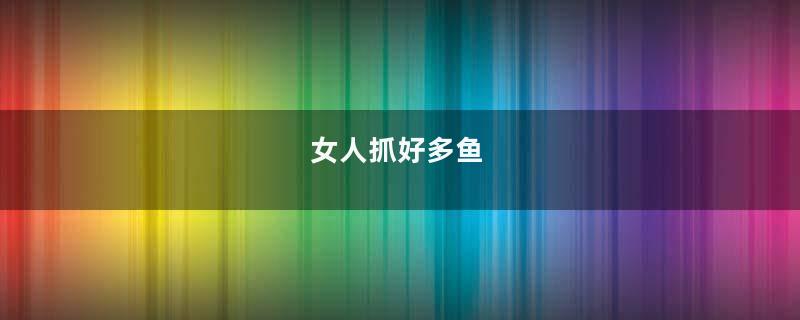 女人抓好多鱼