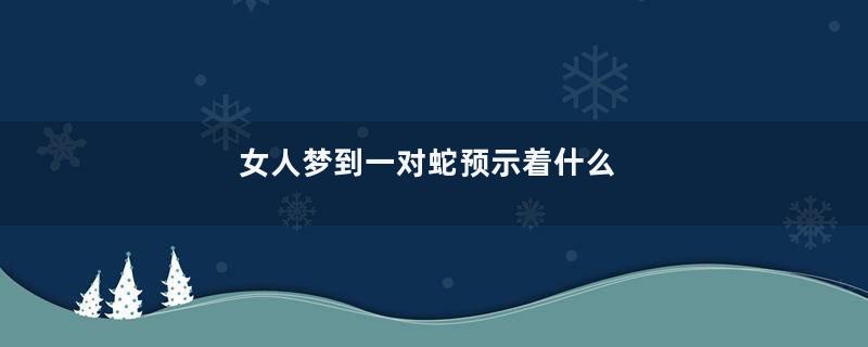 女人梦到一对蛇预示着什么