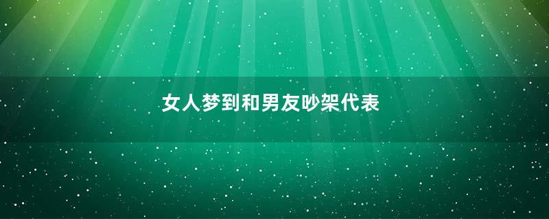 女人梦到和男友吵架代表