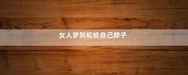 女人梦到蛇咬自己脖子