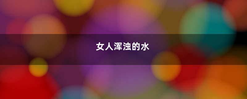 女人浑浊的水