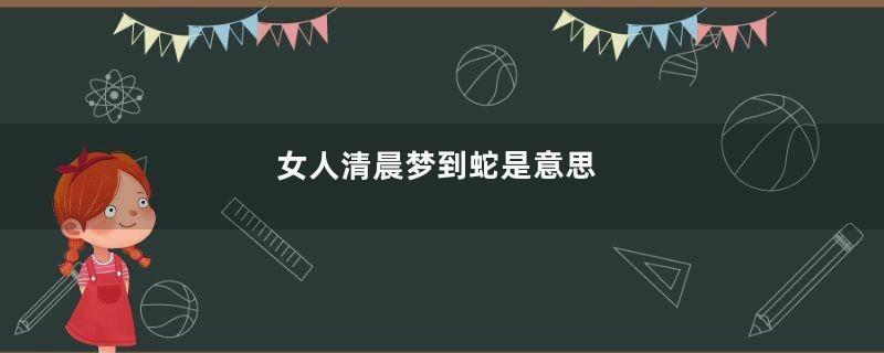 女人清晨梦到蛇是意思