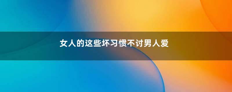 女人的这些坏习惯不讨男人爱