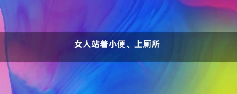女人站着小便、上厕所