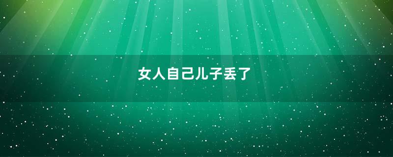 女人自己儿子丢了