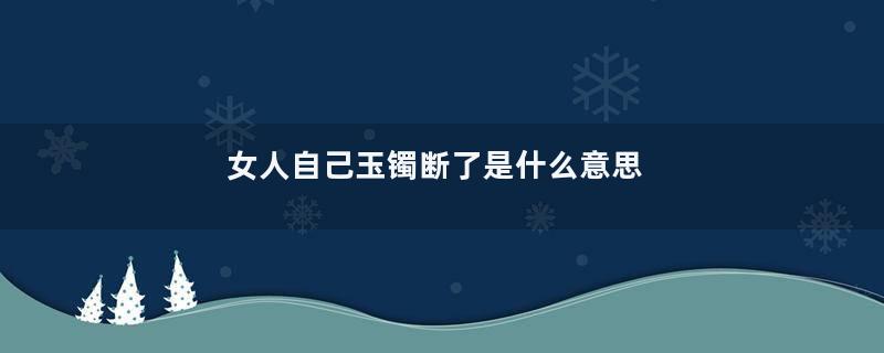 女人自己玉镯断了是什么意思