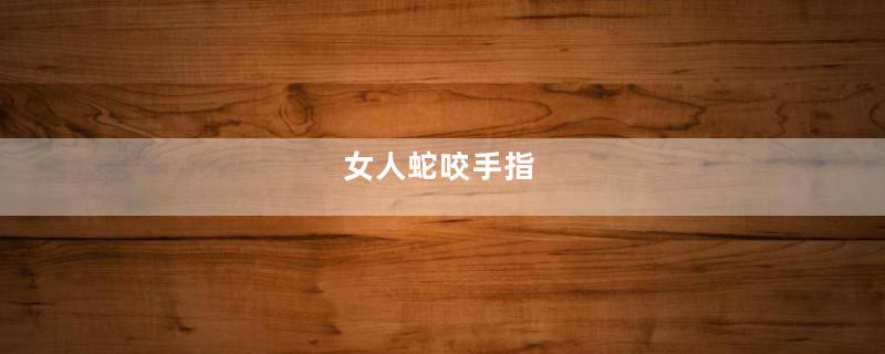 女人蛇咬手指