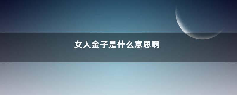 女人金子是什么意思啊