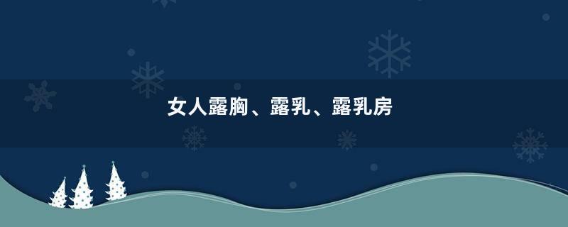 女人露胸、露乳、露乳房