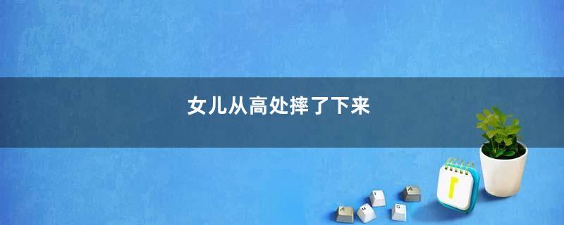 女儿从高处摔了下来