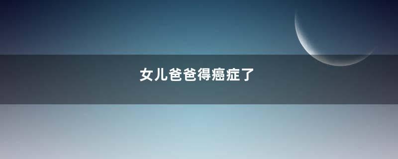 女儿爸爸得癌症了