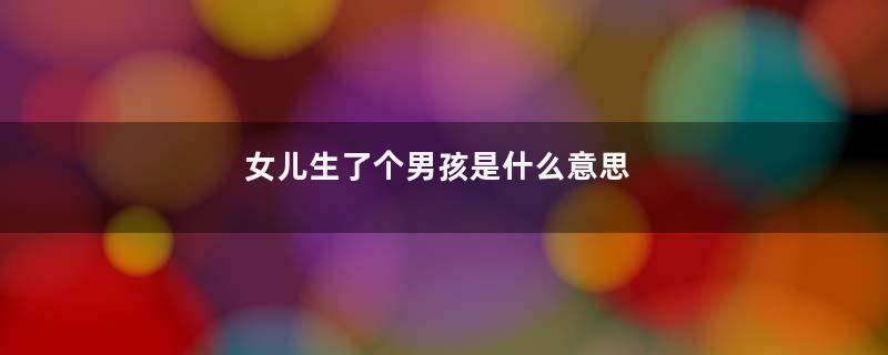 女儿生了个男孩是什么意思