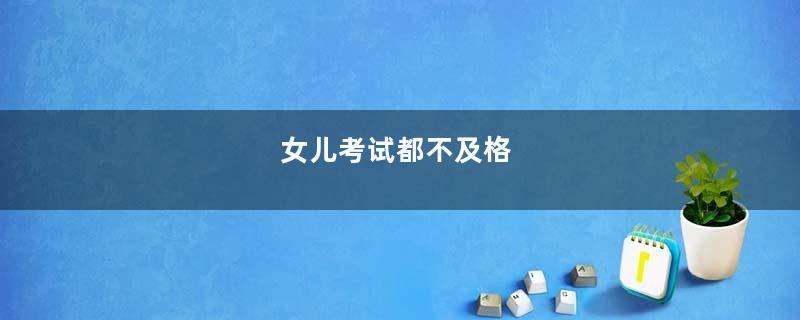 女儿考试都不及格