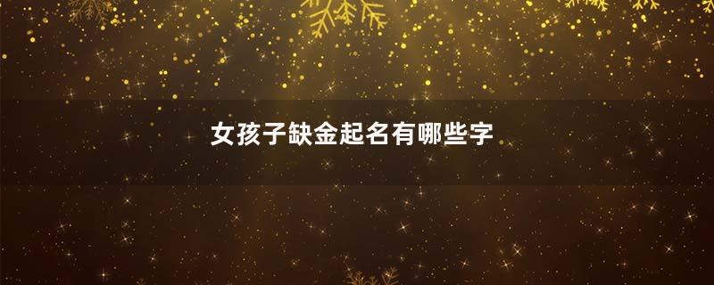 女孩子缺金起名有哪些字