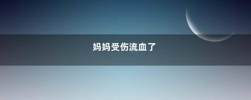 妈妈受伤流血了