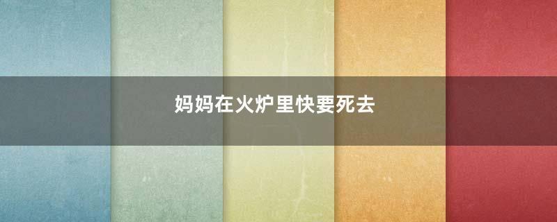 妈妈在火炉里快要死去