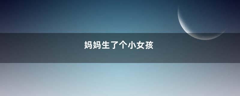妈妈生了个小女孩