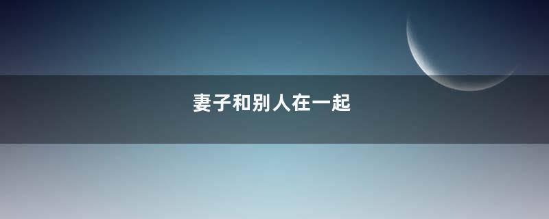 妻子和别人在一起