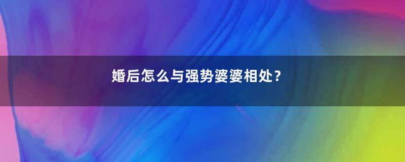 婚后怎么与强势婆婆相处？