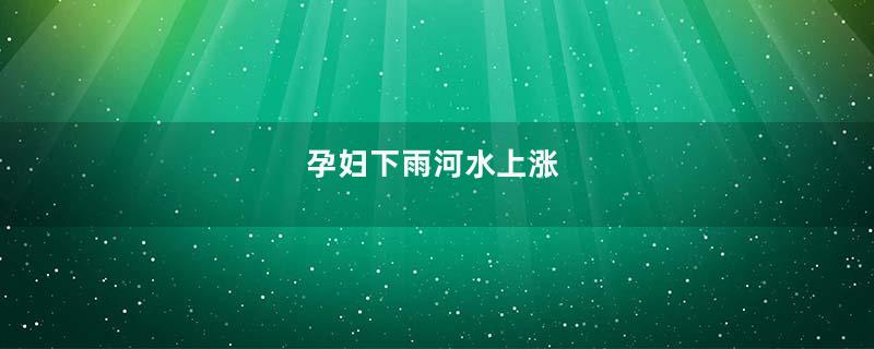 孕妇下雨河水上涨