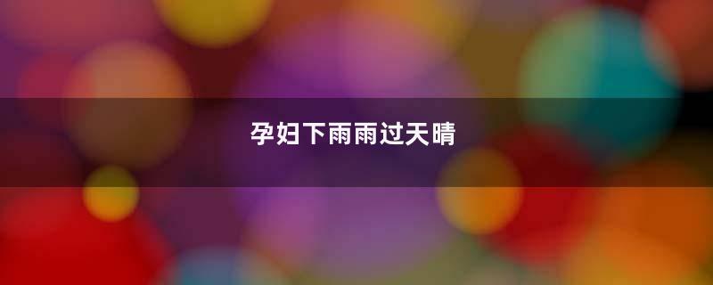 孕妇下雨雨过天晴