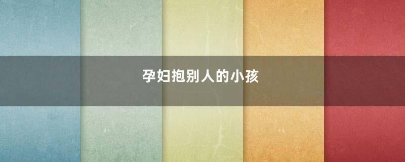 孕妇抱别人的小孩