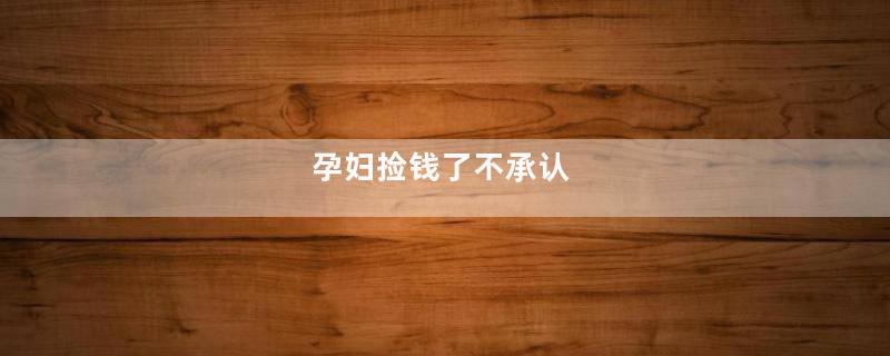 孕妇捡钱了不承认