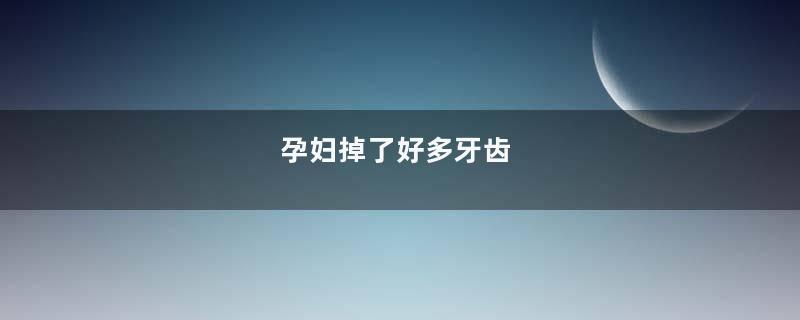 孕妇掉了好多牙齿