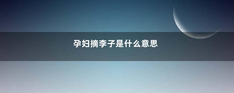孕妇摘李子是什么意思