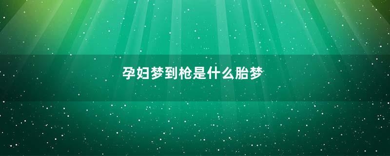 孕妇梦到枪是什么胎梦