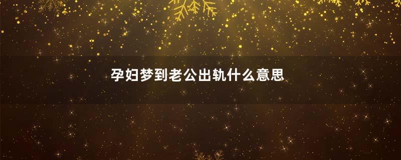 孕妇梦到老公出轨什么意思