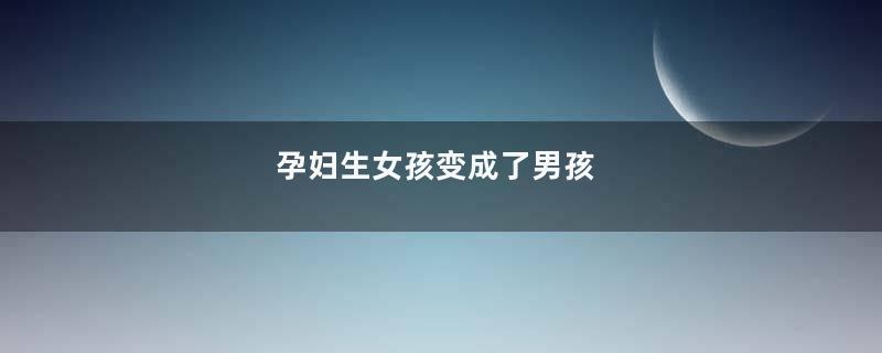 孕妇生女孩变成了男孩