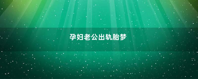 孕妇老公出轨胎梦