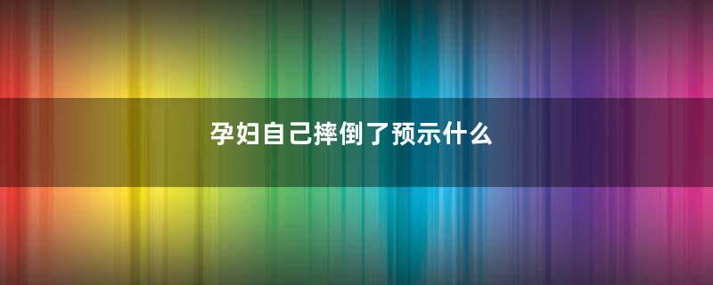 孕妇自己摔倒了预示什么