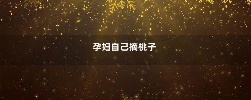 孕妇自己摘桃子
