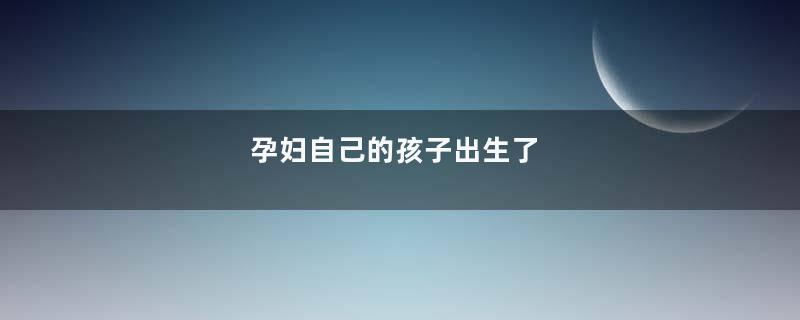 孕妇自己的孩子出生了