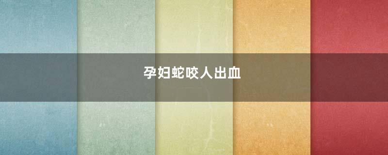 孕妇蛇咬人出血