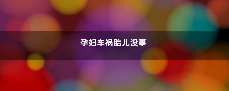 孕妇车祸胎儿没事